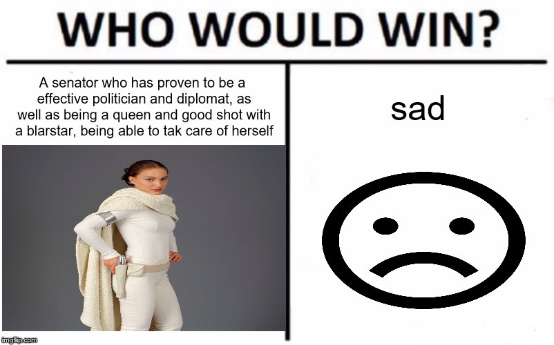 It so sad | A senator who has proven to be a effective politician and diplomat, as well as being a queen and good shot with a blarstar, being able to tak care of herself; sad | image tagged in memes,sad,padme,who would win,star wars | made w/ Imgflip meme maker
