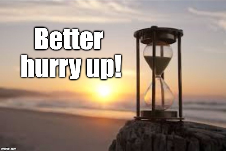hourglass | Better hurry up! | image tagged in hourglass | made w/ Imgflip meme maker