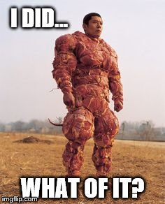 Meat Man | I DID... WHAT OF IT? | image tagged in meat man | made w/ Imgflip meme maker