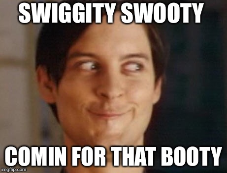 Spiderman Peter Parker Meme | SWIGGITY SWOOTY; COMIN FOR THAT BOOTY | image tagged in memes,spiderman peter parker | made w/ Imgflip meme maker