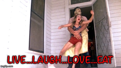 Live Laugh Love Leatherface  | LIVE...LAUGH...LOVE...EAT | image tagged in live,laugh,love,leather | made w/ Imgflip meme maker
