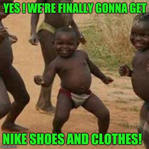 Just when you thought you'd never have name brand apparel...


 | YES ! WE'RE FINALLY GONNA GET; NIKE SHOES AND CLOTHES! | image tagged in memes,third world success kid,nike,advertising,colin kaepernick,fail | made w/ Imgflip meme maker