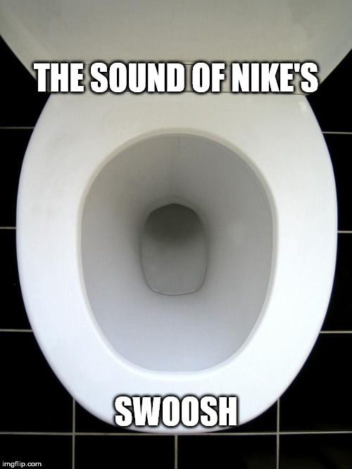 TOILET | THE SOUND OF NIKE'S; SWOOSH | image tagged in toilet | made w/ Imgflip meme maker