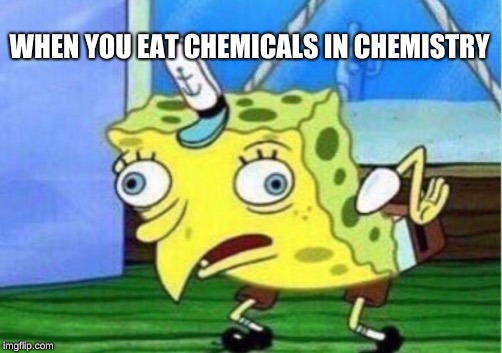 Mocking Spongebob | WHEN YOU EAT CHEMICALS IN CHEMISTRY | image tagged in memes,mocking spongebob | made w/ Imgflip meme maker