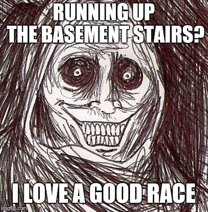 Unwanted House Guest |  RUNNING UP THE BASEMENT STAIRS? I LOVE A GOOD RACE | image tagged in memes,unwanted house guest | made w/ Imgflip meme maker