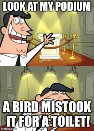 This Is Where I'd Put My Trophy If I Had One Meme | LOOK AT MY PODIUM; A BIRD MISTOOK IT FOR A TOILET! | image tagged in memes,this is where i'd put my trophy if i had one | made w/ Imgflip meme maker