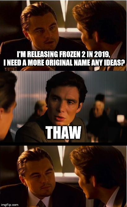 Inception Meme | I'M RELEASING FROZEN 2 IN 2019, I NEED A MORE ORIGINAL NAME ANY IDEAS? THAW | image tagged in memes,inception | made w/ Imgflip meme maker