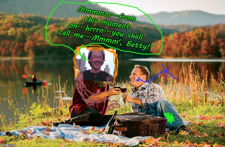 romantic picnic | Mmmmm...from this moment on...hrrrn...you shall call me...Mmmm', Betty! | image tagged in romantic picnic | made w/ Imgflip meme maker