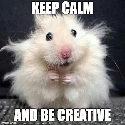Stressed Mouse | KEEP CALM; AND BE CREATIVE | image tagged in stressed mouse | made w/ Imgflip meme maker