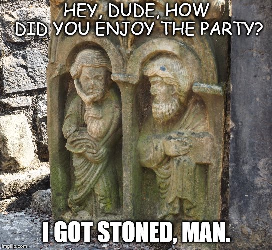 statues | HEY, DUDE, HOW DID YOU ENJOY THE PARTY? I GOT STONED, MAN. | image tagged in party | made w/ Imgflip meme maker
