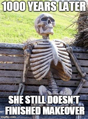 Waiting Skeleton | 1000 YEARS LATER; SHE STILL DOESN'T FINISHED MAKEOVER | image tagged in memes,waiting skeleton | made w/ Imgflip meme maker