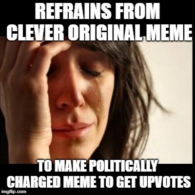 Sad girl meme | REFRAINS FROM CLEVER ORIGINAL MEME; TO MAKE POLITICALLY CHARGED MEME TO GET UPVOTES | image tagged in sad girl meme | made w/ Imgflip meme maker