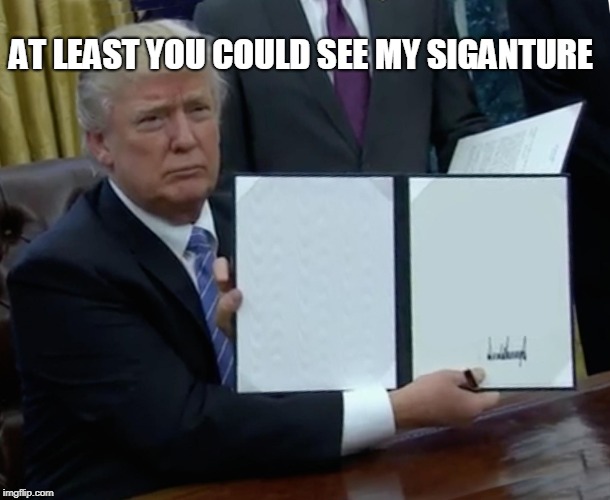 Trump Bill Signing Meme | AT LEAST YOU COULD SEE MY SIGANTURE | image tagged in memes,trump bill signing | made w/ Imgflip meme maker