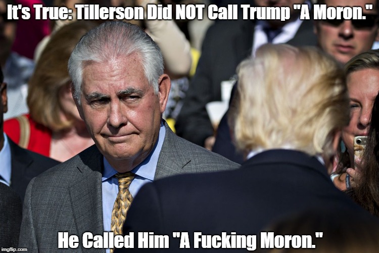 It's True: Tillerson Did NOT Call Trump "A Moron." He Called Him "A F**king Moron." | made w/ Imgflip meme maker