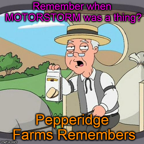 Motorstorm was great | Remember when MOTORSTORM was a thing? Pepperidge Farms Remembers | image tagged in memes,pepperidge farm remembers,video game | made w/ Imgflip meme maker