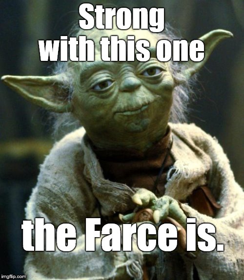 Star Wars Yoda Meme | Strong with this one the Farce is. | image tagged in memes,star wars yoda | made w/ Imgflip meme maker