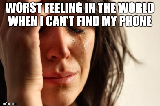 First World Problems Meme | WORST FEELING IN THE WORLD WHEN I CAN'T FIND MY PHONE | image tagged in memes,first world problems | made w/ Imgflip meme maker