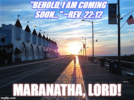 "BEHOLD, I AM COMING SOON..." ~REV. 22:12; MARANATHA, LORD! | image tagged in home | made w/ Imgflip meme maker