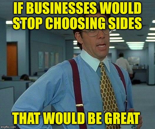 That Would Be Great Meme | IF BUSINESSES WOULD STOP CHOOSING SIDES THAT WOULD BE GREAT | image tagged in memes,that would be great | made w/ Imgflip meme maker