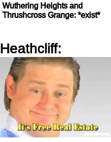 High school English memes |  Wuthering Heights and Thrushcross Grange: *exist*; Heathcliff: | image tagged in it's free real estate,memes,high school,literature | made w/ Imgflip meme maker