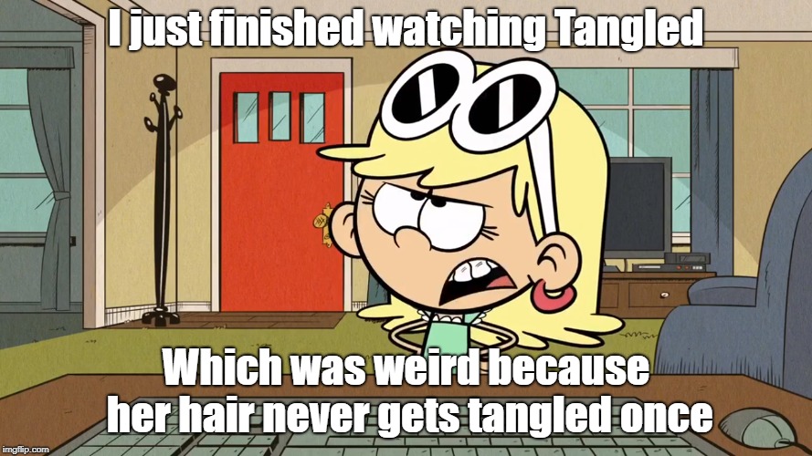 Lana/Leni's opinion on Tangled | I just finished watching Tangled; Which was weird because her hair never gets tangled once | image tagged in the loud house | made w/ Imgflip meme maker