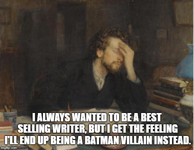 writer | I ALWAYS WANTED TO BE A BEST SELLING WRITER, BUT I GET THE FEELING I'LL END UP BEING A BATMAN VILLAIN INSTEAD. | image tagged in writer | made w/ Imgflip meme maker