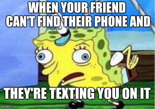 Mocking Spongebob | WHEN YOUR FRIEND CAN'T FIND THEIR PHONE AND; THEY'RE TEXTING YOU ON IT | image tagged in memes,mocking spongebob | made w/ Imgflip meme maker