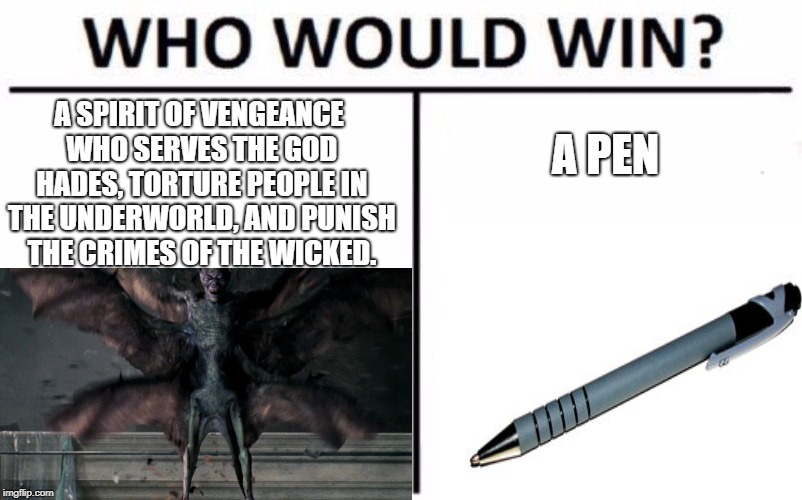 Percy Jackson Meme | A SPIRIT OF VENGEANCE WHO SERVES THE GOD HADES, TORTURE PEOPLE IN THE UNDERWORLD, AND PUNISH THE CRIMES OF THE WICKED. A PEN | image tagged in memes,funny,percy jackson,who would win | made w/ Imgflip meme maker