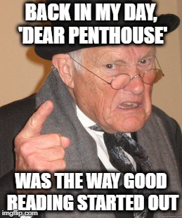 Back In My Day Meme | BACK IN MY DAY, 'DEAR PENTHOUSE'; WAS THE WAY GOOD READING STARTED OUT | image tagged in memes,back in my day | made w/ Imgflip meme maker