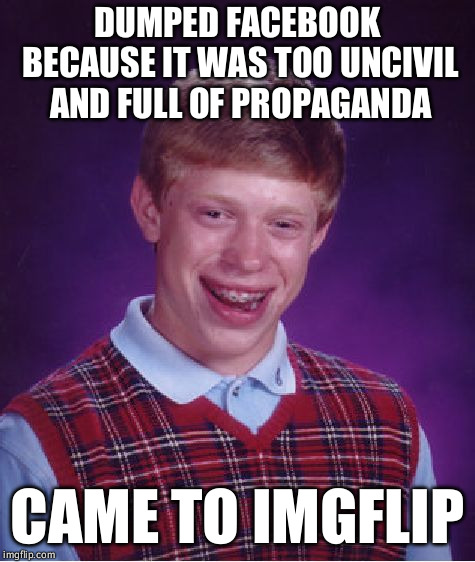 Bad Luck Brian Meme | DUMPED FACEBOOK BECAUSE IT WAS TOO UNCIVIL AND FULL OF PROPAGANDA CAME TO IMGFLIP | image tagged in memes,bad luck brian | made w/ Imgflip meme maker