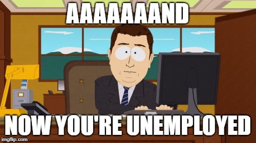 Aaaaand Its Gone Meme | AAAAAAAND NOW YOU'RE UNEMPLOYED | image tagged in memes,aaaaand its gone | made w/ Imgflip meme maker