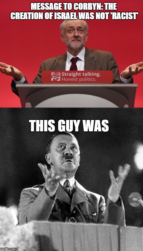 Corbyn the Terrible person | MESSAGE TO CORBYN: THE CREATION OF ISRAEL WAS NOT 'RACIST'; THIS GUY WAS | image tagged in jeremy corbyn,corbyn's labour party,corbyn policies,united kingdom,great britain,england | made w/ Imgflip meme maker