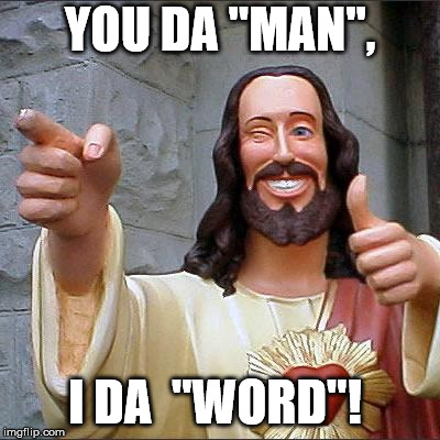 Buddy Christ Meme | YOU DA "MAN", I DA  "WORD"! | image tagged in memes,buddy christ | made w/ Imgflip meme maker