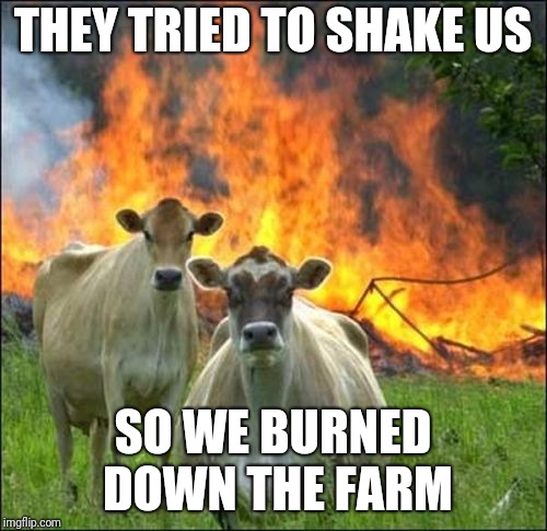 Evil Cows Meme | THEY TRIED TO SHAKE US SO WE BURNED DOWN THE FARM | image tagged in memes,evil cows | made w/ Imgflip meme maker