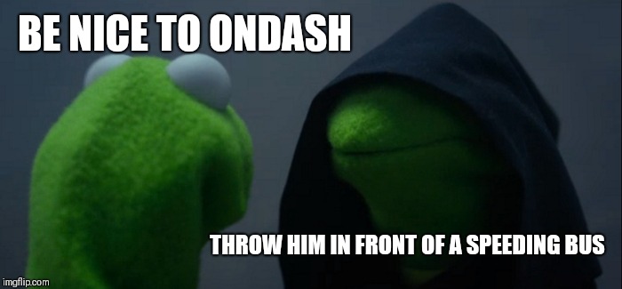 Evil Kermit Meme | BE NICE TO ONDASH; THROW HIM IN FRONT OF A SPEEDING BUS | image tagged in memes,evil kermit | made w/ Imgflip meme maker