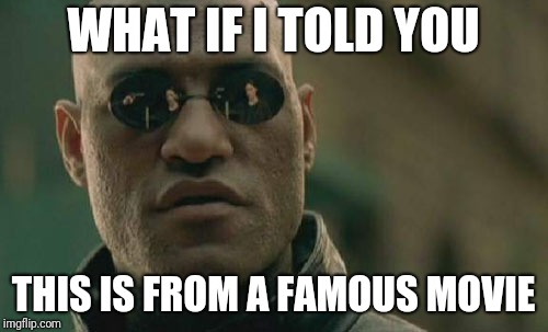 Matrix Morpheus Meme | WHAT IF I TOLD YOU THIS IS FROM A FAMOUS MOVIE | image tagged in memes,matrix morpheus | made w/ Imgflip meme maker