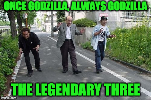 godzilla men | ONCE GODZILLA, ALWAYS GODZILLA; THE LEGENDARY THREE | image tagged in godzilla | made w/ Imgflip meme maker