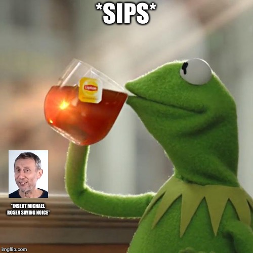 But That's None Of My Business | *SIPS*; *INSERT MICHAEL ROSEN SAYING NOICE* | image tagged in memes,but thats none of my business,kermit the frog | made w/ Imgflip meme maker