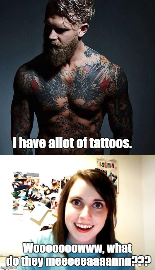 What does anything mean? | I have allot of tattoos. Wooooooowww, what do they meeeeeaaaannn??? | image tagged in special kind of stupid,tattoos | made w/ Imgflip meme maker
