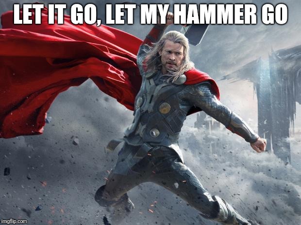thor1 | LET IT GO, LET MY HAMMER GO | image tagged in thor1 | made w/ Imgflip meme maker