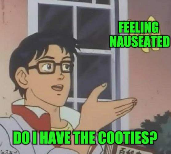 I guess something could be going around. | FEELING NAUSEATED; DO I HAVE THE COOTIES? | image tagged in memes,is this a pigeon,nixieknox | made w/ Imgflip meme maker