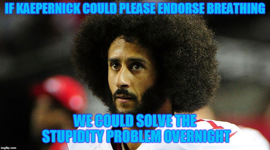 Kaepernick Endorsements | IF KAEPERNICK COULD PLEASE ENDORSE BREATHING; WE COULD SOLVE THE STUPIDITY PROBLEM OVERNIGHT | image tagged in nike | made w/ Imgflip meme maker