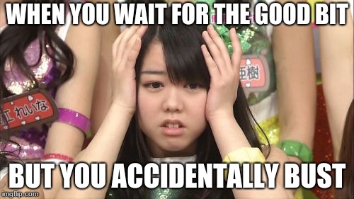 Minegishi Minami |  WHEN YOU WAIT FOR THE GOOD BIT; BUT YOU ACCIDENTALLY BUST | image tagged in memes,minegishi minami | made w/ Imgflip meme maker