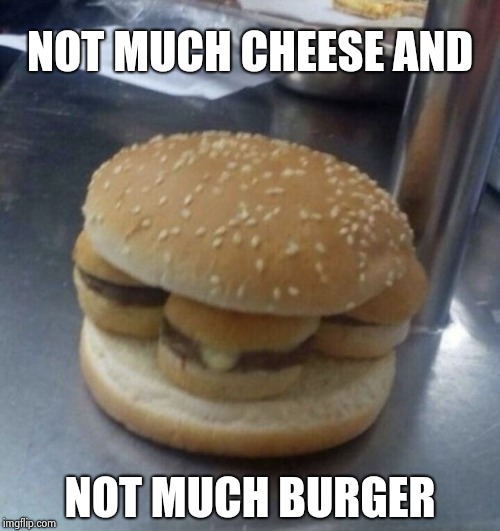 Nothing burger | NOT MUCH CHEESE AND NOT MUCH BURGER | image tagged in nothing burger | made w/ Imgflip meme maker