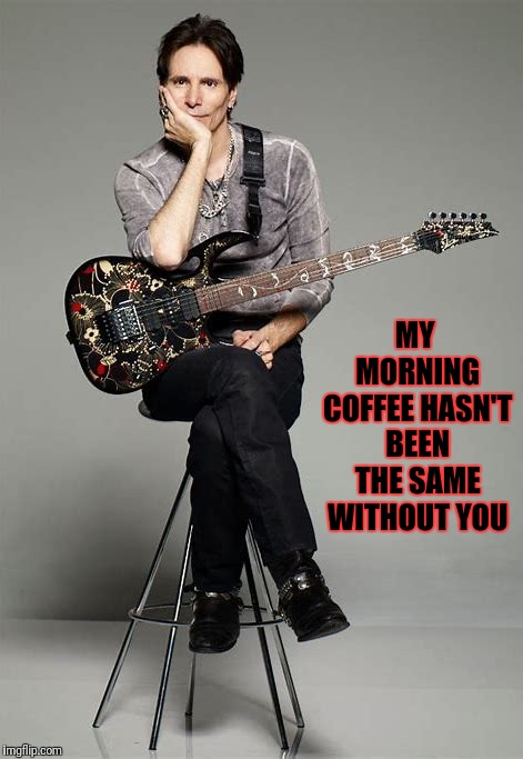 MY MORNING COFFEE HASN'T BEEN THE SAME WITHOUT YOU | made w/ Imgflip meme maker