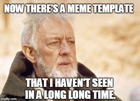 Obi Wan Kenobi Meme | NOW THERE'S A MEME TEMPLATE THAT I HAVEN'T SEEN IN A LONG LONG TIME. | image tagged in memes,obi wan kenobi | made w/ Imgflip meme maker