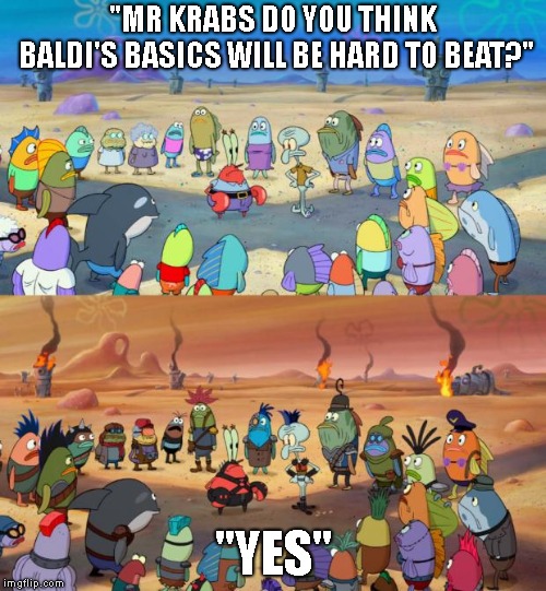 SpongeBob Apocalypse | "MR KRABS DO YOU THINK BALDI'S BASICS WILL BE HARD TO BEAT?"; "YES" | image tagged in spongebob apocalypse,baldi | made w/ Imgflip meme maker