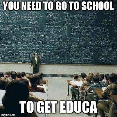 School | YOU NEED TO GO TO SCHOOL TO GET EDUCATION | image tagged in school | made w/ Imgflip meme maker