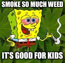 Weed | SMOKE SO MUCH WEED; IT’S GOOD FOR KIDS | image tagged in weed | made w/ Imgflip meme maker
