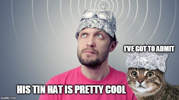 Styling protection | I'VE GOT TO ADMIT; HIS TIN HAT IS PRETTY COOL | image tagged in tin hat,conspiracy theories,conspiracy theory | made w/ Imgflip meme maker